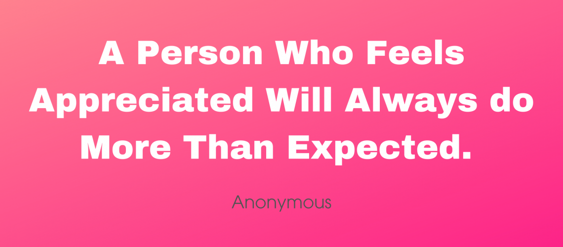 A Person Who Feels Appreciated will Always do More Than Expected.