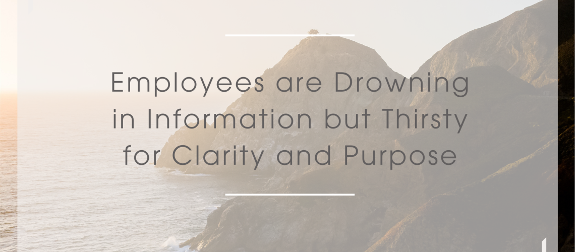 Employees are Drowning in Information but Thirsty for Clarity and Purpose Employees are Drowning in Information but Thirsty for Clarity and Purpose