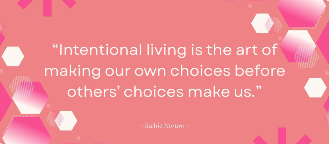 Intentional living is the art of making our own choices before others' choices make us.