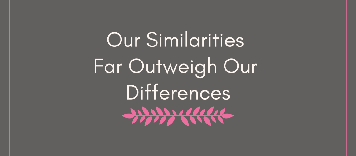 Our Similarities Far Outweigh Our Differences
